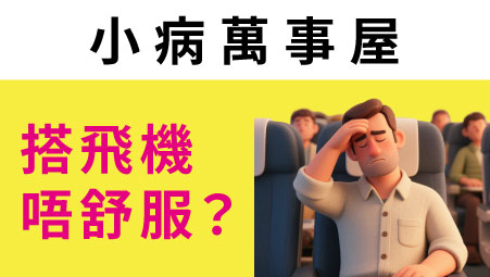 【小病萬事屋の搭飛機唔舒服？小貼士幫你輕鬆對應！！】