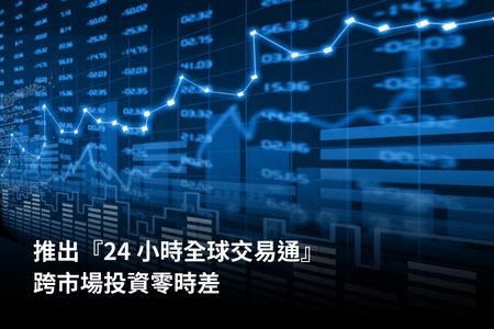 推出『24 小時全球交易通』，跨市場投資零時差