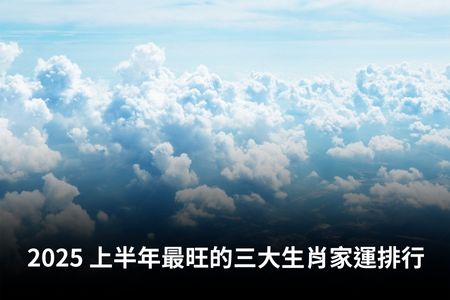 2025 上半年最旺的三大生肖家運排行